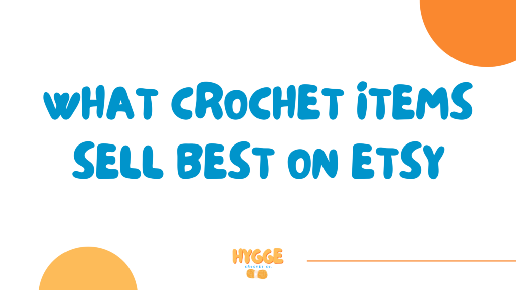 What Crochet Items Sell Best on Etsy 2023 - HyggeCrochetCo